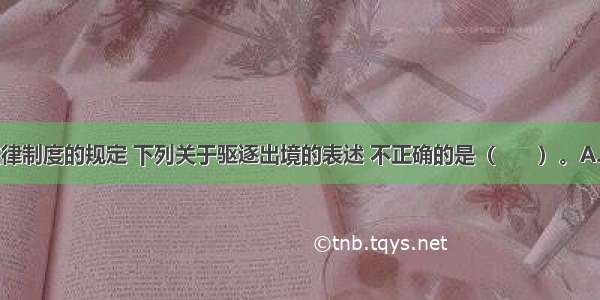 根据刑事法律制度的规定 下列关于驱逐出境的表述 不正确的是（　　）。A.只适用于犯