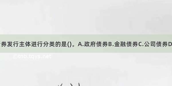 下列不属于按债券发行主体进行分类的是()。A.政府债券B.金融债券C.公司债券D.零息债券ABCD