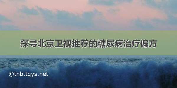 探寻北京卫视推荐的糖尿病治疗偏方