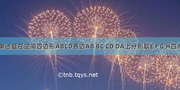 单选题在空间四边形ABCD各边AB BC CD DA上分别取E F G H四点