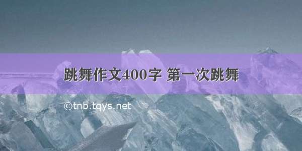 跳舞作文400字 第一次跳舞