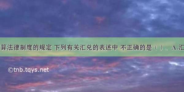 根据支付结算法律制度的规定 下列有关汇兑的表述中 不正确的是（）。A.汇款回单不能