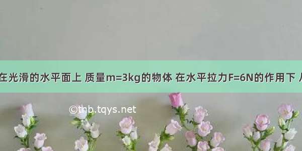 如图所示 在光滑的水平面上 质量m=3kg的物体 在水平拉力F=6N的作用下 从静止开始