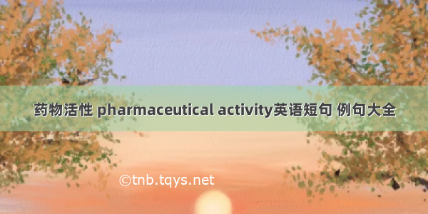 药物活性 pharmaceutical activity英语短句 例句大全