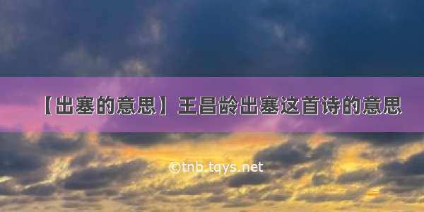 【出塞的意思】王昌龄出塞这首诗的意思