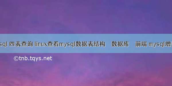 mysql 四表查询 linux查看mysql数据表结构 – 数据库 – 前端 mysql增量