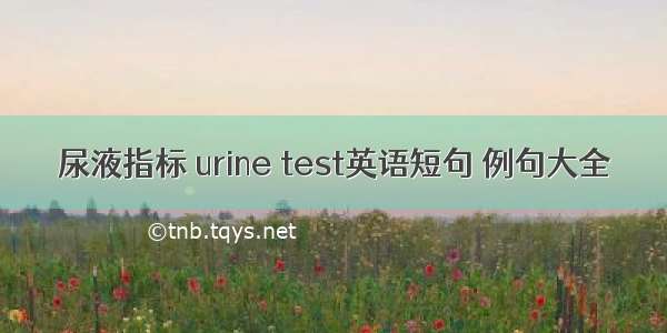 尿液指标 urine test英语短句 例句大全