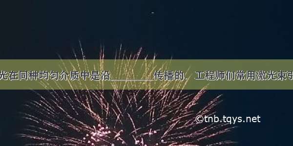 填空题光在同种均匀介质中是沿________传播的．工程师们常用激光束引导掘进