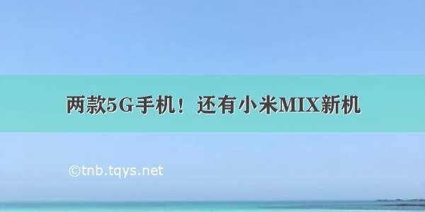 两款5G手机！还有小米MIX新机