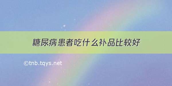 糖尿病患者吃什么补品比较好