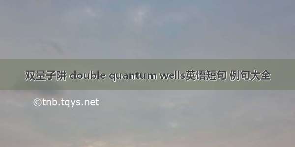 双量子阱 double quantum wells英语短句 例句大全