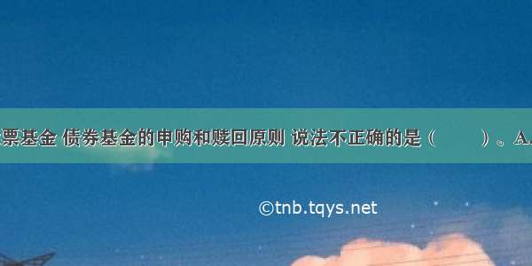 下列关于股票基金 债券基金的申购和赎回原则 说法不正确的是（　　）。A.采取未知价