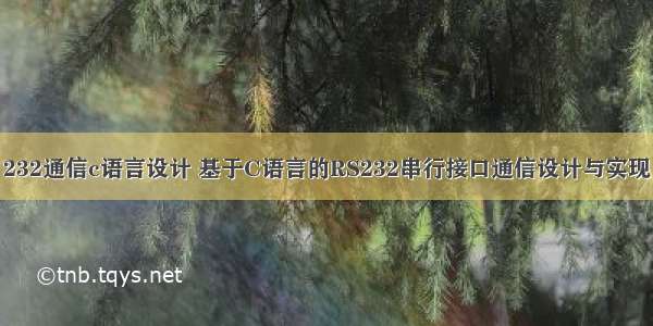 232通信c语言设计 基于C语言的RS232串行接口通信设计与实现