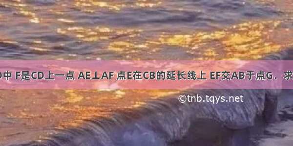 如图 在正方形ABCD中 F是CD上一点 AE⊥AF 点E在CB的延长线上 EF交AB于点G．求证：DF?FC=BG?EC．