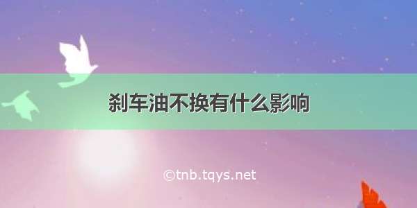 刹车油不换有什么影响