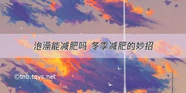 泡澡能减肥吗 冬季减肥的妙招