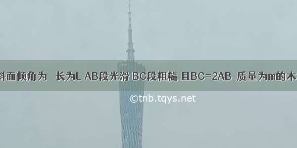 如图所示 斜面倾角为α 长为L AB段光滑 BC段粗糙 且BC=2AB．质量为m的木块从斜面