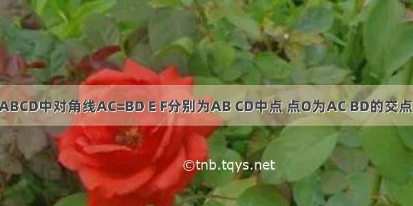 在四边形ABCD中对角线AC=BD E F分别为AB CD中点 点O为AC BD的交点 M N为EF