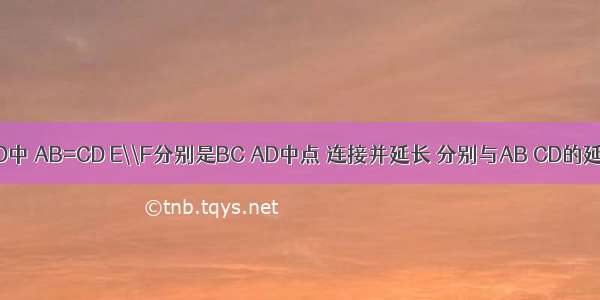 四边形ABCD中 AB=CD E\\F分别是BC AD中点 连接并延长 分别与AB CD的延长线交于M