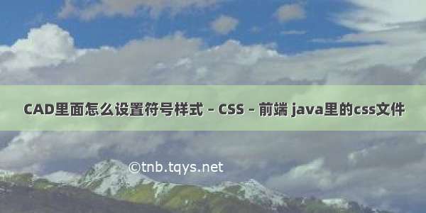 CAD里面怎么设置符号样式 – CSS – 前端 java里的css文件