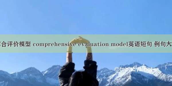 综合评价模型 comprehensive evaluation model英语短句 例句大全