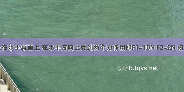 如图物体放在水平桌面上 在水平方向上受到两个力作用即F1=10N F2=2N 物体保持静止