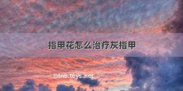 指甲花怎么治疗灰指甲