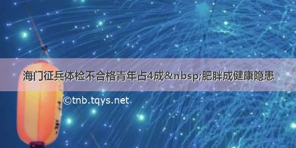 海门征兵体检不合格青年占4成 肥胖成健康隐患