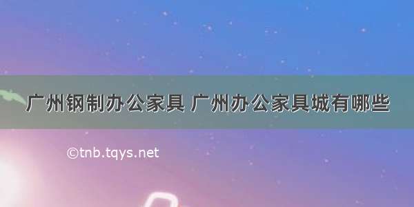 广州钢制办公家具 广州办公家具城有哪些