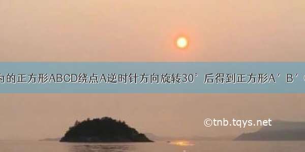 如图 将边长为的正方形ABCD绕点A逆时针方向旋转30°后得到正方形A′B′C′D′ 则图