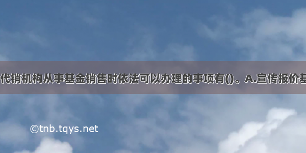 基金管理人 代销机构从事基金销售时依法可以办理的事项有()。A.宣传报价基金B.发售基