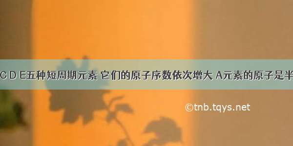 Ⅰ有A B C D E五种短周期元素 它们的原子序数依次增大 A元素的原子是半径最小的