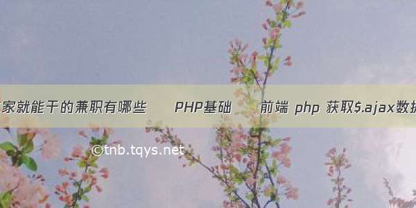 在家就能干的兼职有哪些 – PHP基础 – 前端 php 获取$.ajax数据