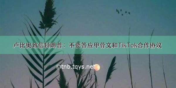 卢比奥致信特朗普：不要答应甲骨文和TikTok合作协议