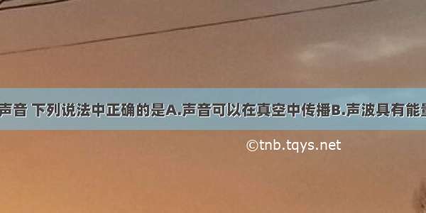 单选题关于声音 下列说法中正确的是A.声音可以在真空中传播B.声波具有能量C.“禁鸣喇